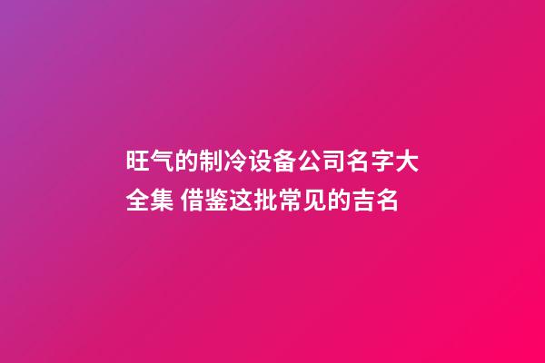 旺气的制冷设备公司名字大全集 借鉴这批常见的吉名